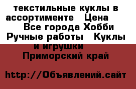 текстильные куклы в ассортименте › Цена ­ 500 - Все города Хобби. Ручные работы » Куклы и игрушки   . Приморский край